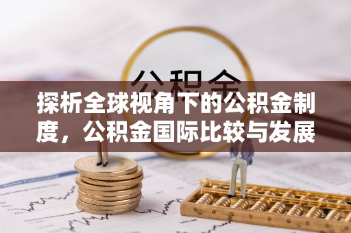 仁德探析全球视角下的公积金制度，公积金国际比较与发展趋势