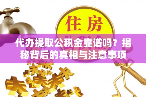 仁德代办提取公积金靠谱吗？揭秘背后的真相与注意事项