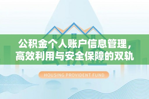 仁德公积金个人账户信息管理，高效利用与安全保障的双轨并行