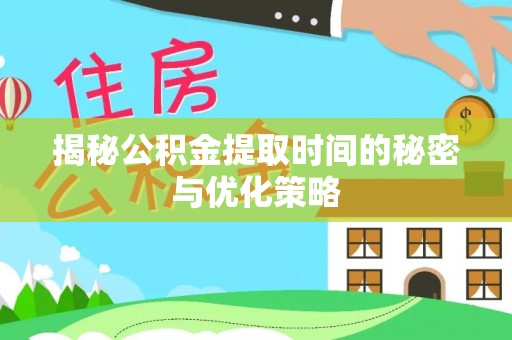 仁德揭秘公积金提取时间的秘密与优化策略