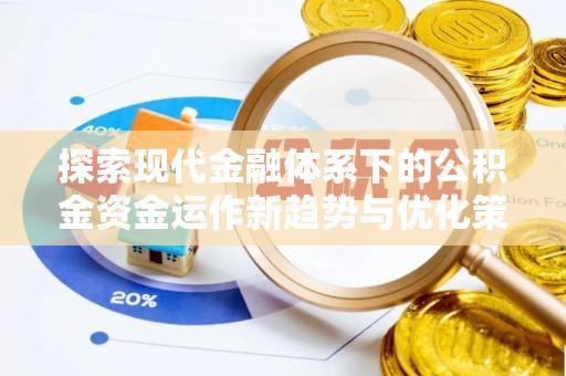 仁德探索现代金融体系下的公积金资金运作新趋势与优化策略