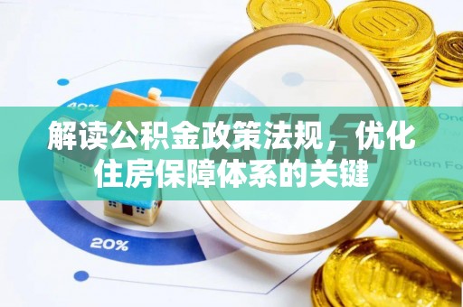 仁德解读公积金政策法规，优化住房保障体系的关键