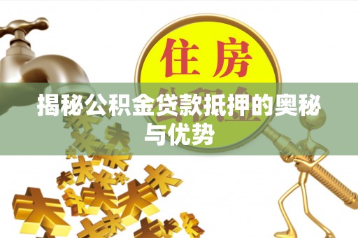 仁德揭秘公积金贷款抵押的奥秘与优势