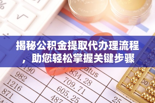 仁德揭秘公积金提取代办理流程，助您轻松掌握关键步骤