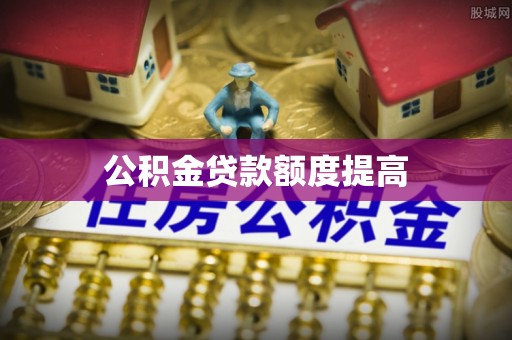 仁德公积金贷款额度提高