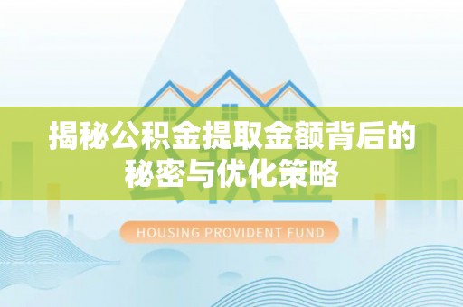 仁德揭秘公积金提取金额背后的秘密与优化策略