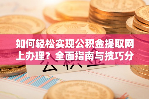 仁德如何轻松实现公积金提取网上办理？全面指南与技巧分享
