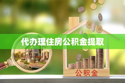 仁德代办理住房公积金提取