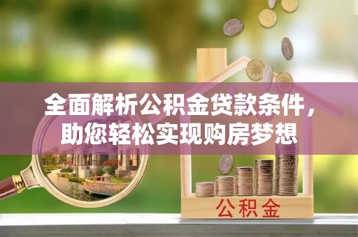 仁德全面解析公积金贷款条件，助您轻松实现购房梦想