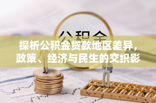 仁德探析公积金贷款地区差异，政策、经济与民生的交织影响