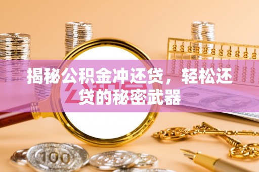 仁德揭秘公积金冲还贷，轻松还贷的秘密武器