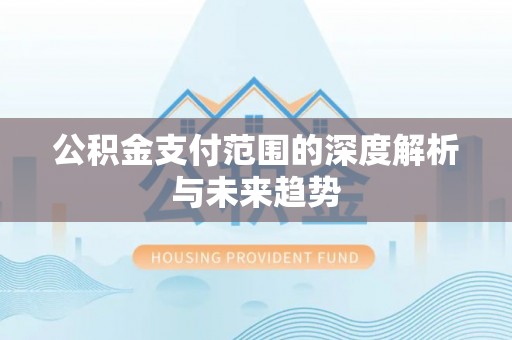仁德公积金支付范围的深度解析与未来趋势
