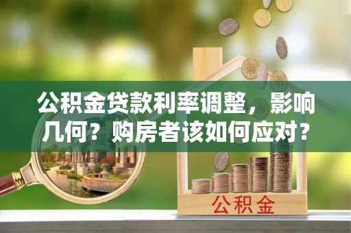 仁德公积金贷款利率调整，影响几何？购房者该如何应对？