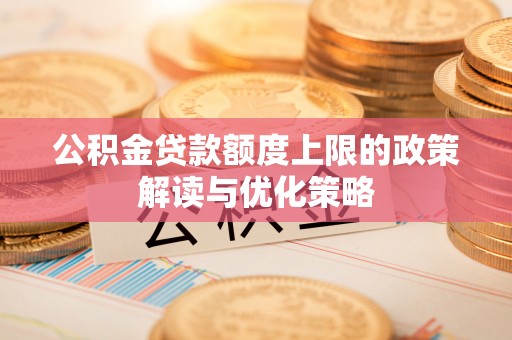 仁德公积金贷款额度上限的政策解读与优化策略