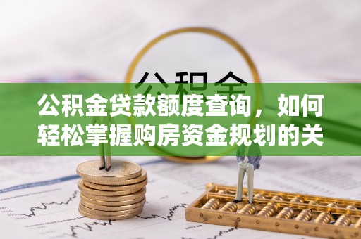 仁德公积金贷款额度查询，如何轻松掌握购房资金规划的关键