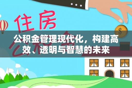 仁德公积金管理现代化，构建高效、透明与智慧的未来