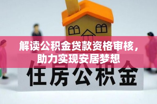 仁德解读公积金贷款资格审核，助力实现安居梦想