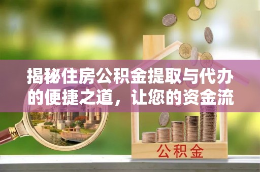 仁德揭秘住房公积金提取与代办的便捷之道，让您的资金流动更高效