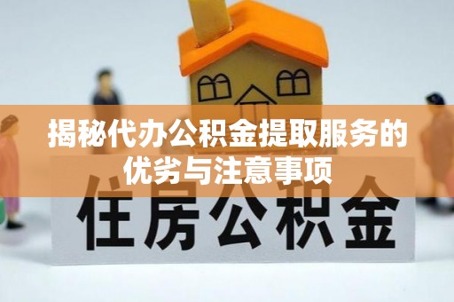 仁德揭秘代办公积金提取服务的优劣与注意事项
