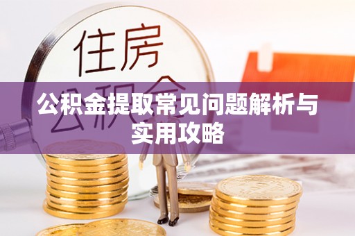 仁德公积金提取常见问题解析与实用攻略