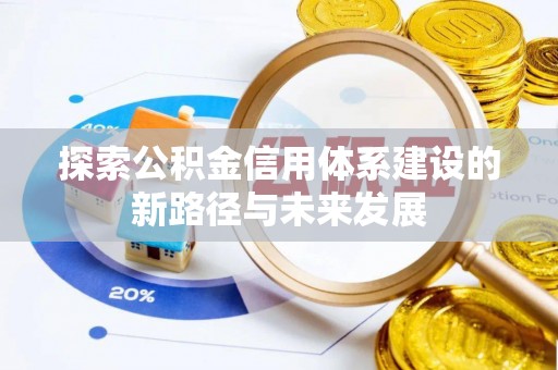 仁德探索公积金信用体系建设的新路径与未来发展