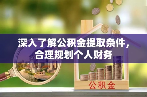 仁德深入了解公积金提取条件，合理规划个人财务