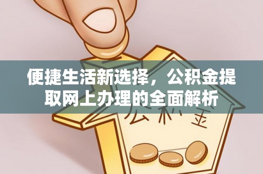 仁德便捷生活新选择，公积金提取网上办理的全面解析