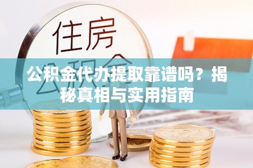 仁德公积金代办提取靠谱吗？揭秘真相与实用指南