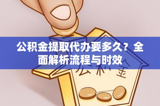 仁德公积金提取代办要多久？全面解析流程与时效