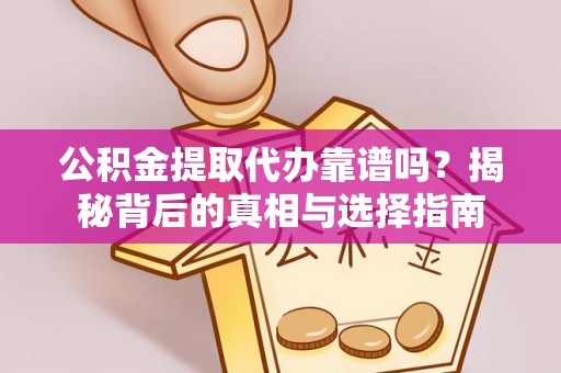 仁德公积金提取代办靠谱吗？揭秘背后的真相与选择指南