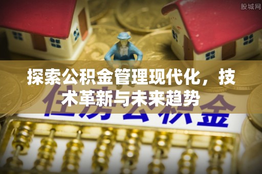 仁德探索公积金管理现代化，技术革新与未来趋势