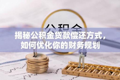 仁德揭秘公积金贷款偿还方式，如何优化你的财务规划
