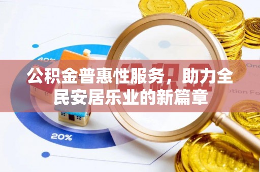 仁德公积金普惠性服务，助力全民安居乐业的新篇章