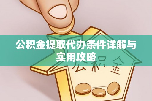 仁德公积金提取代办条件详解与实用攻略