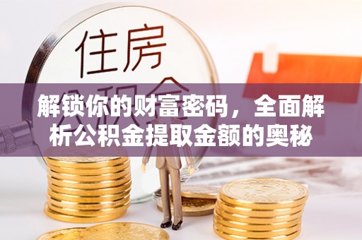 仁德解锁你的财富密码，全面解析公积金提取金额的奥秘