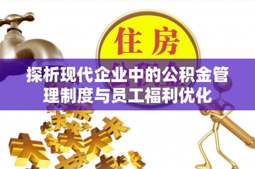 仁德探析现代企业中的公积金管理制度与员工福利优化