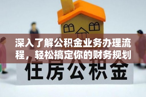 仁德深入了解公积金业务办理流程，轻松搞定你的财务规划