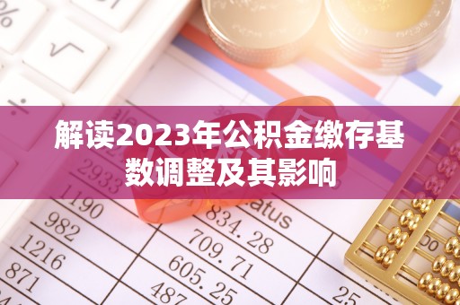 仁德解读2023年公积金缴存基数调整及其影响