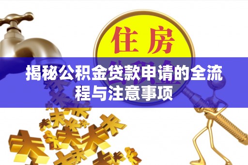 仁德揭秘公积金贷款申请的全流程与注意事项
