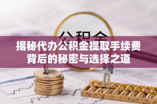 仁德揭秘代办公积金提取手续费背后的秘密与选择之道