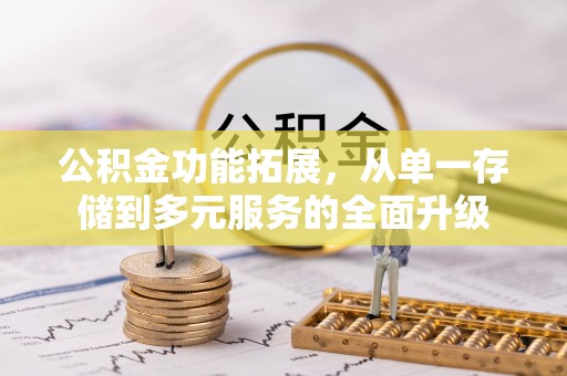 仁德公积金功能拓展，从单一存储到多元服务的全面升级