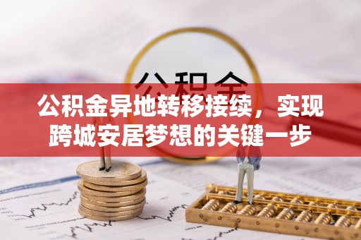 仁德公积金异地转移接续，实现跨城安居梦想的关键一步