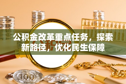 仁德公积金改革重点任务，探索新路径，优化民生保障