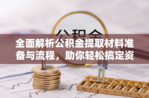 仁德全面解析公积金提取材料准备与流程，助你轻松搞定资金提取