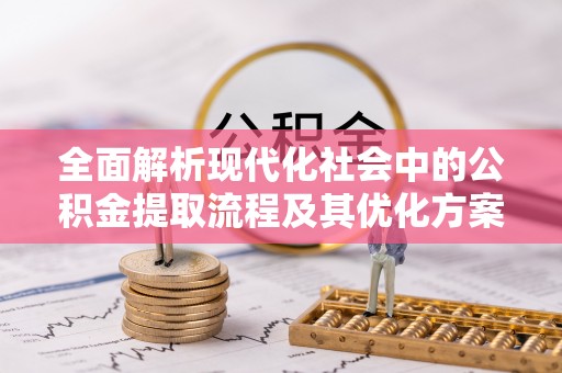 仁德全面解析现代化社会中的公积金提取流程及其优化方案