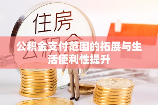 仁德公积金支付范围的拓展与生活便利性提升