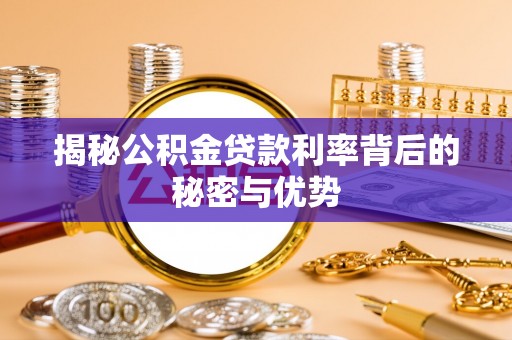 仁德揭秘公积金贷款利率背后的秘密与优势