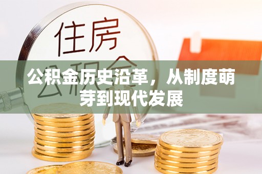 仁德公积金历史沿革，从制度萌芽到现代发展