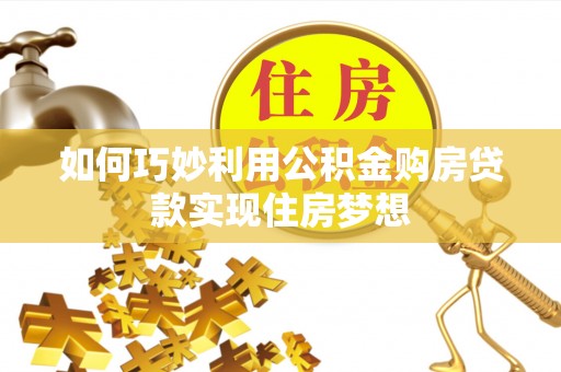 仁德如何巧妙利用公积金购房贷款实现住房梦想