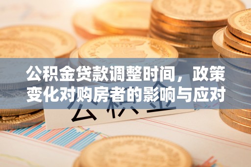 仁德公积金贷款调整时间，政策变化对购房者的影响与应对策略